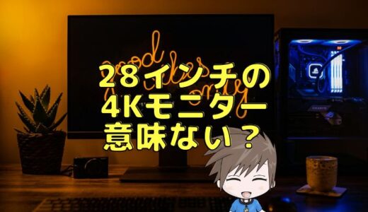 28インチモニターの4Kは意味ないって本当？文字サイズなど使用感など徹底解説